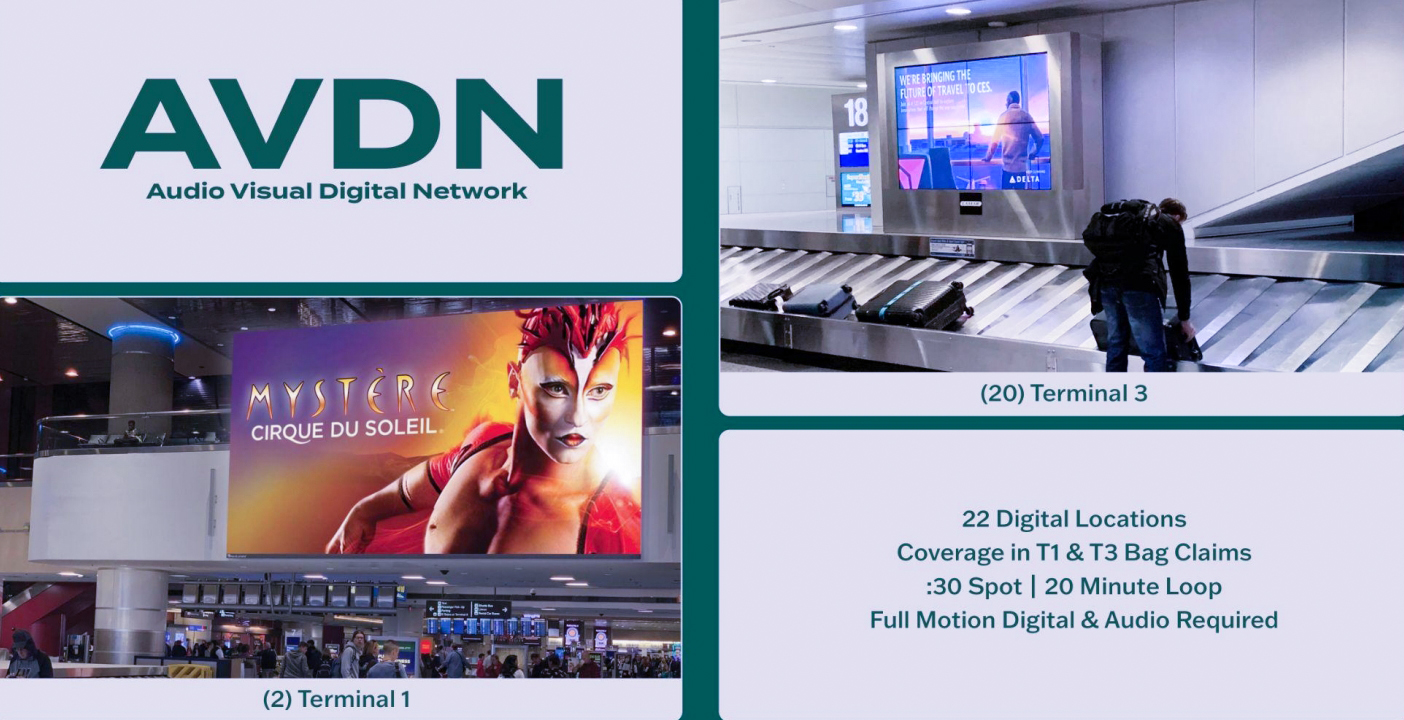 Audio Visual Digital Network (AVDN) :30 - 22 total screens with audio located in T1 & T3 Bag Claim. Two large screens located at each end in T1 and 20 smaller screens located directly on carousels in T3. Please note this network requires video with audio files. Media